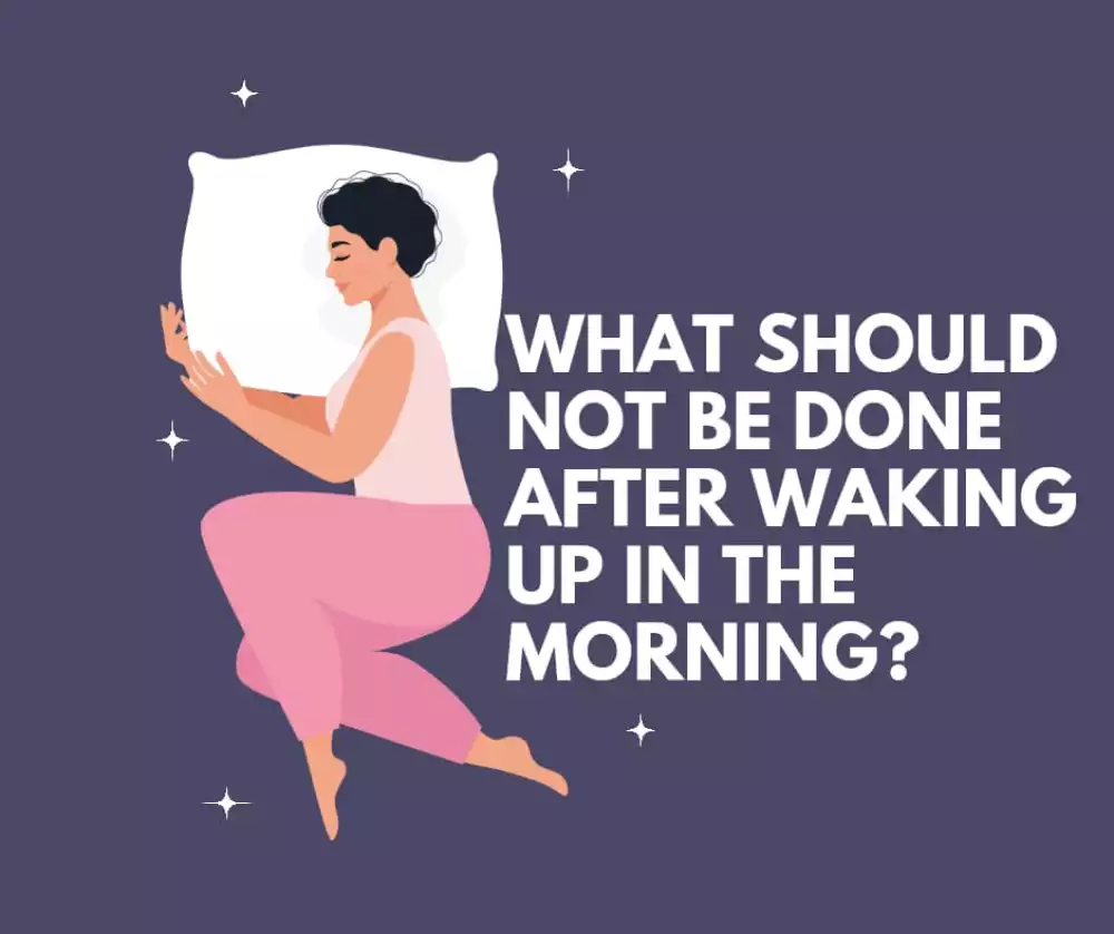 What should not be done after waking up in the morning?